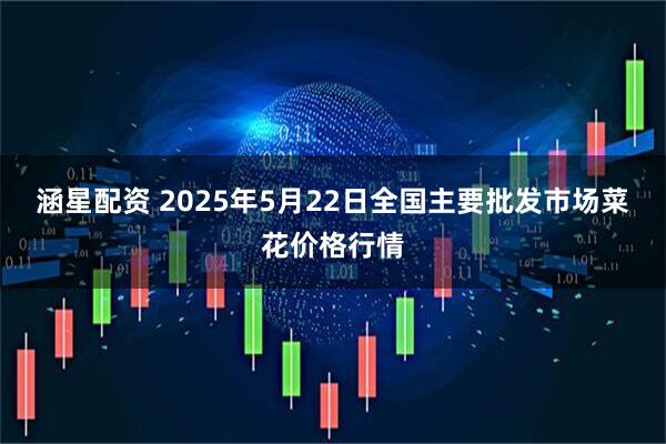 涵星配资 2025年5月22日全国主要批发市场菜花价格行情