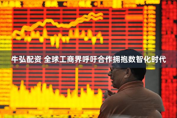 牛弘配资 全球工商界呼吁合作拥抱数智化时代