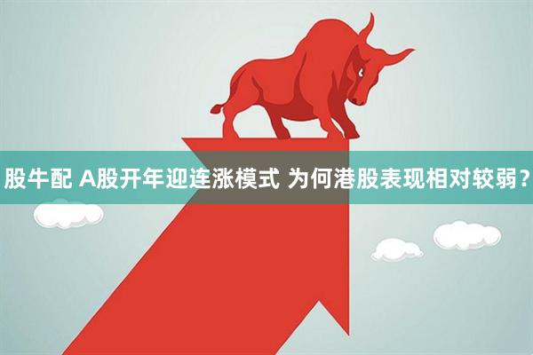 股牛配 A股开年迎连涨模式 为何港股表现相对较弱？